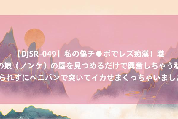 【DJSR-049】私の偽チ●ポでレズ痴漢！職場で見かけたカワイイあの娘（ノンケ）の唇を見つめるだけで興奮しちゃう私は欲求を抑えられずにペニバンで突いてイカせまくっちゃいました！ 利恋战略把握 医药工业调动效用频出