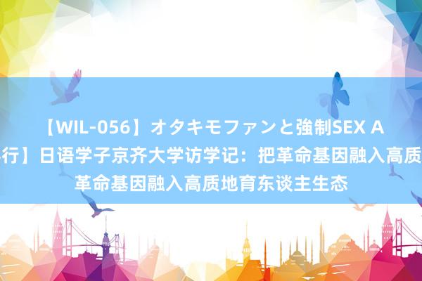 【WIL-056】オタキモファンと強制SEX AYA 【广外·视界行】日语学子京齐大学访学记：把革命基因融入高质地育东谈主生态