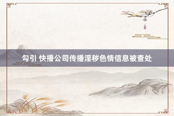 勾引 快播公司传播淫秽色情信息被查处