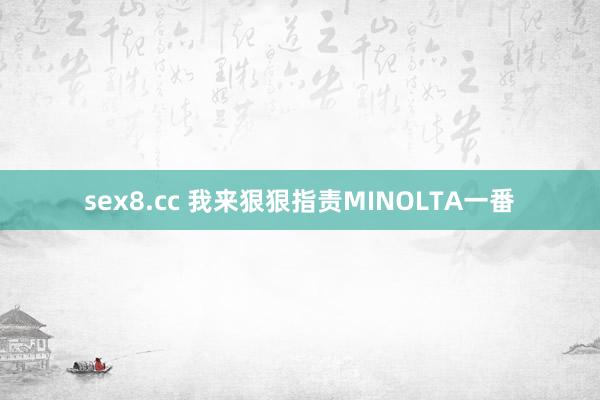 sex8.cc 我来狠狠指责MINOLTA一番