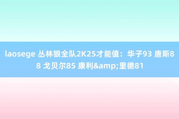 laosege 丛林狼全队2K25才能值：华子93 唐斯88 戈贝尔85 康利&里德81