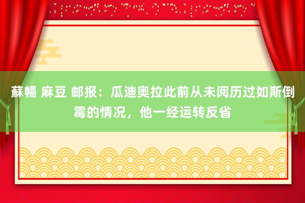蘇暢 麻豆 邮报：瓜迪奥拉此前从未阅历过如斯倒霉的情况，他一经运转反省