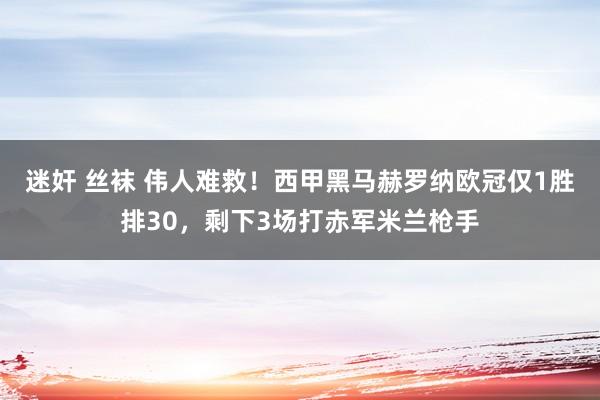 迷奸 丝袜 伟人难救！西甲黑马赫罗纳欧冠仅1胜排30，剩下3场打赤军米兰枪手