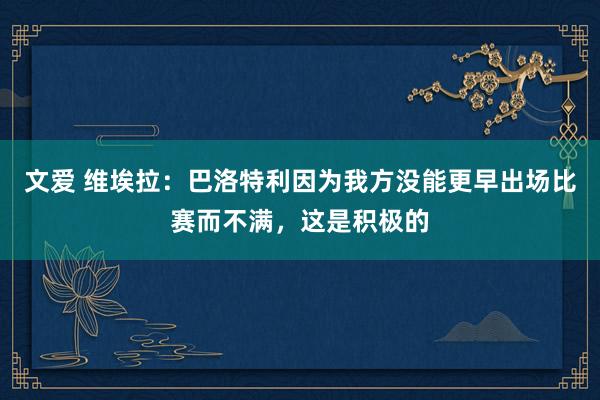 文爱 维埃拉：巴洛特利因为我方没能更早出场比赛而不满，这是积极的