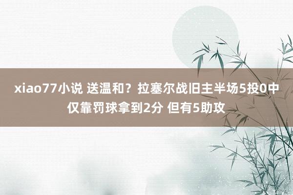 xiao77小说 送温和？拉塞尔战旧主半场5投0中仅靠罚球拿到2分 但有5助攻