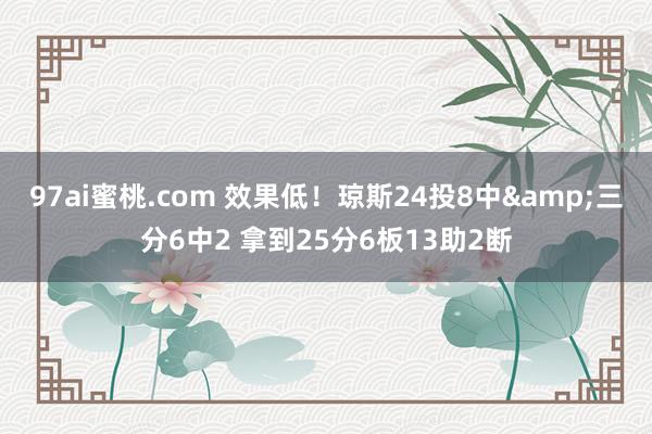 97ai蜜桃.com 效果低！琼斯24投8中&三分6中2 拿到25分6板13助2断