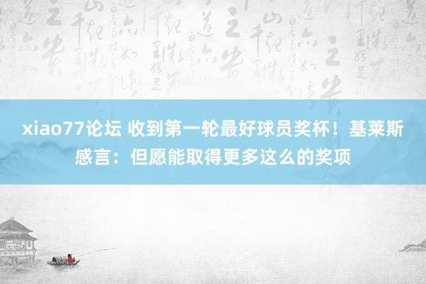 xiao77论坛 收到第一轮最好球员奖杯！基莱斯感言：但愿能取得更多这么的奖项