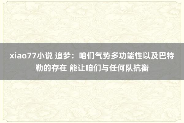 xiao77小说 追梦：咱们气势多功能性以及巴特勒的存在 能让咱们与任何队抗衡