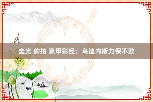 走光 偷拍 意甲彩经：乌迪内斯力保不败
