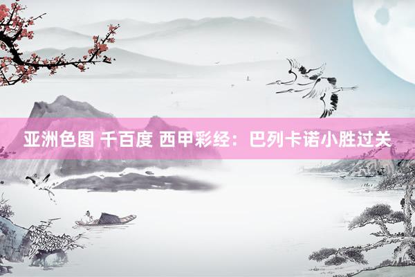 亚洲色图 千百度 西甲彩经：巴列卡诺小胜过关