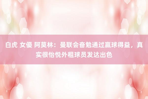 白虎 女優 阿莫林：曼联会奋勉通过赢球得益，真实很怡悦外租球员发达出色